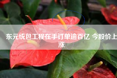 東元統包工程在手訂單逾百億 今股價上漲