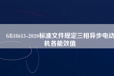 GB18613-2020標準文件規定三相異步電動機各能效值