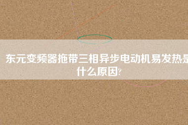 東元變頻器拖帶三相異步電動機易發熱是什么原因?