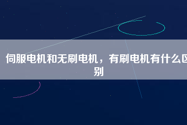 伺服電機和無刷電機，有刷電機有什么區別