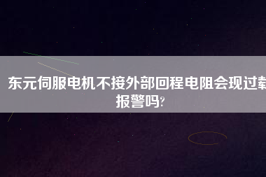 東元伺服電機不接外部回程電阻會現過載報警嗎?