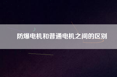 防爆電機和普通電機之間的區別